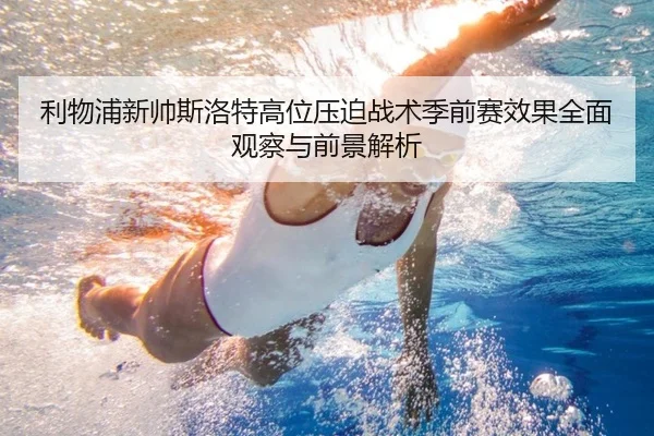 利物浦新帅斯洛特高位压迫战术季前赛效果全面观察与前景解析