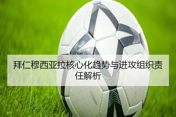 拜仁穆西亚拉核心化趋势与进攻组织责任解析