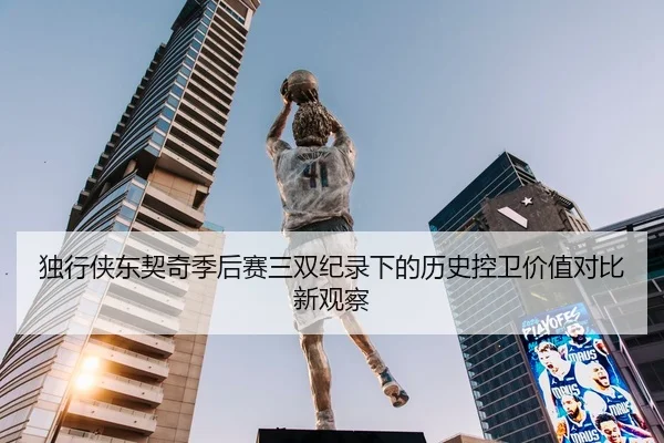 独行侠东契奇季后赛三双纪录下的历史控卫价值对比新观察