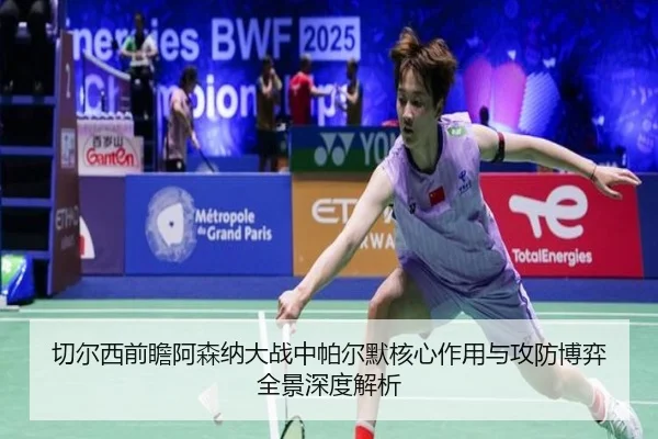 切尔西前瞻阿森纳大战中帕尔默核心作用与攻防博弈全景深度解析