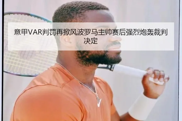 意甲VAR判罚再掀风波罗马主帅赛后强烈炮轰裁判决定