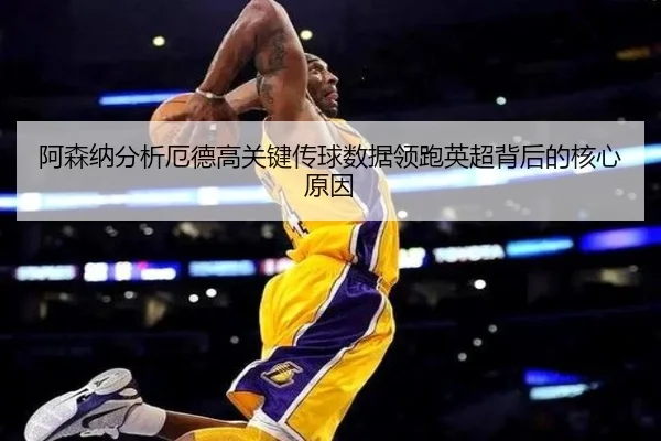 阿森纳分析厄德高关键传球数据领跑英超背后的核心原因