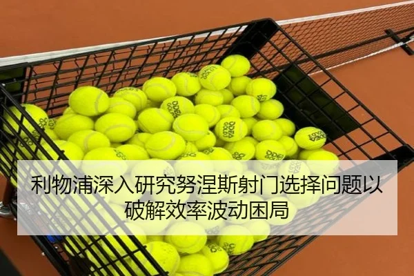 利物浦深入研究努涅斯射门选择问题以破解效率波动困局