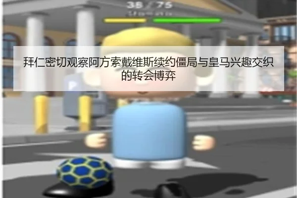 拜仁密切观察阿方索戴维斯续约僵局与皇马兴趣交织的转会博弈