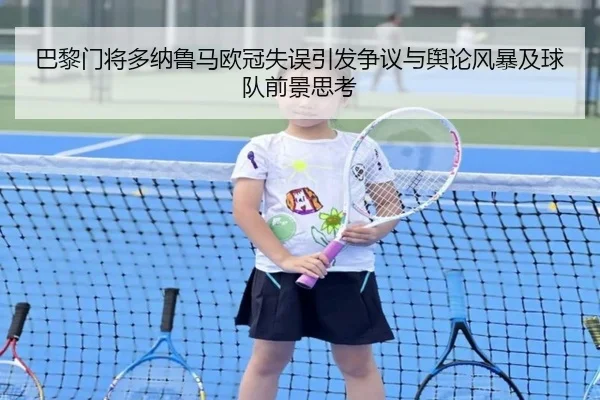巴黎门将多纳鲁马欧冠失误引发争议与舆论风暴及球队前景思考