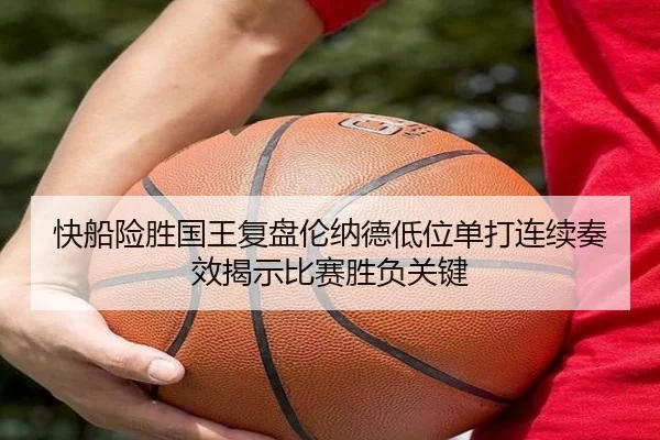 快船险胜国王复盘伦纳德低位单打连续奏效揭示比赛胜负关键